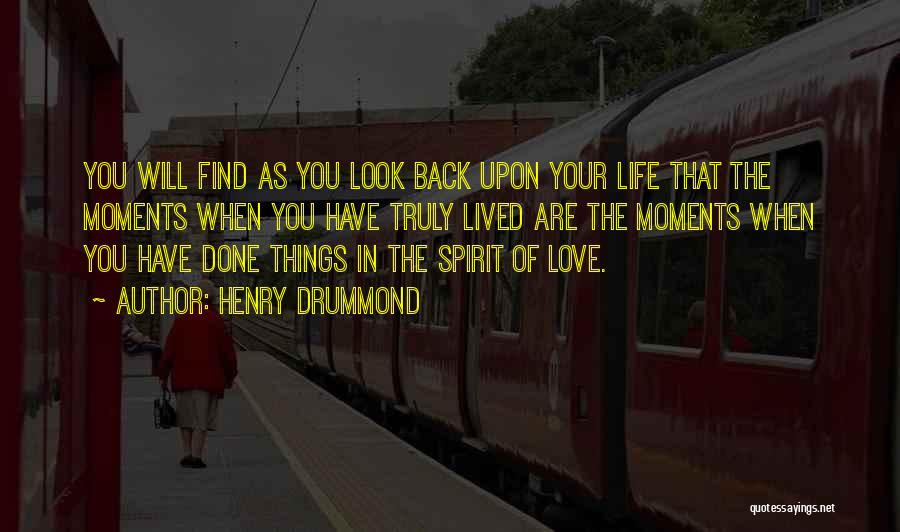 Henry Drummond Quotes: You Will Find As You Look Back Upon Your Life That The Moments When You Have Truly Lived Are The