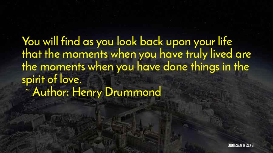 Henry Drummond Quotes: You Will Find As You Look Back Upon Your Life That The Moments When You Have Truly Lived Are The