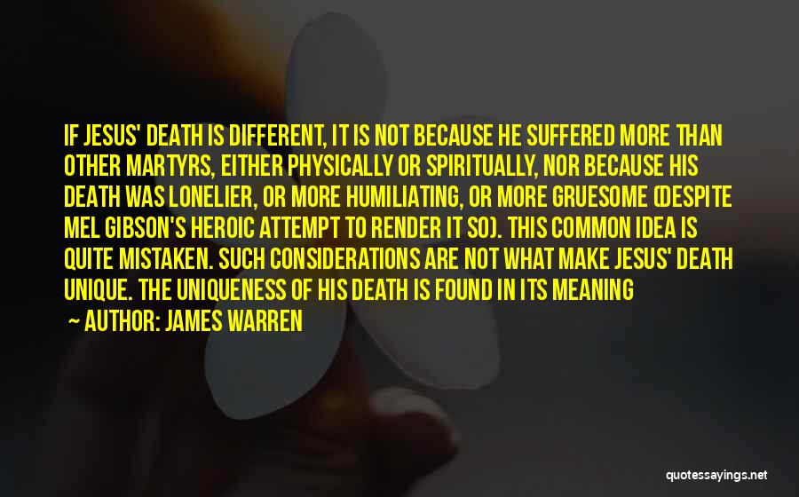 James Warren Quotes: If Jesus' Death Is Different, It Is Not Because He Suffered More Than Other Martyrs, Either Physically Or Spiritually, Nor