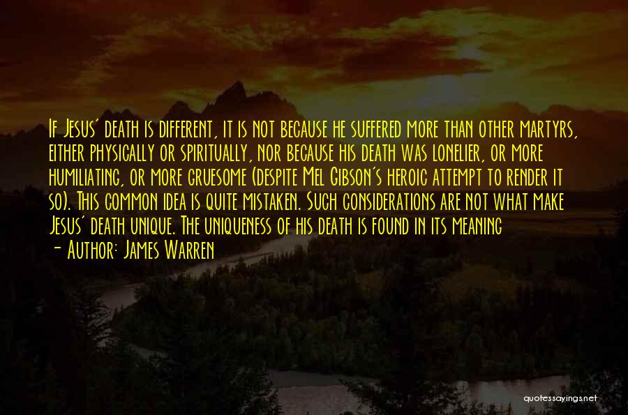 James Warren Quotes: If Jesus' Death Is Different, It Is Not Because He Suffered More Than Other Martyrs, Either Physically Or Spiritually, Nor