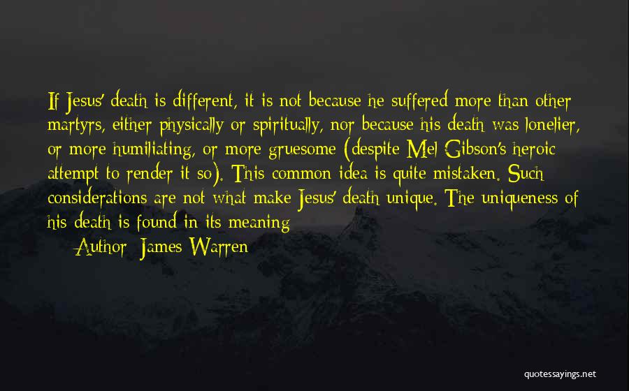 James Warren Quotes: If Jesus' Death Is Different, It Is Not Because He Suffered More Than Other Martyrs, Either Physically Or Spiritually, Nor