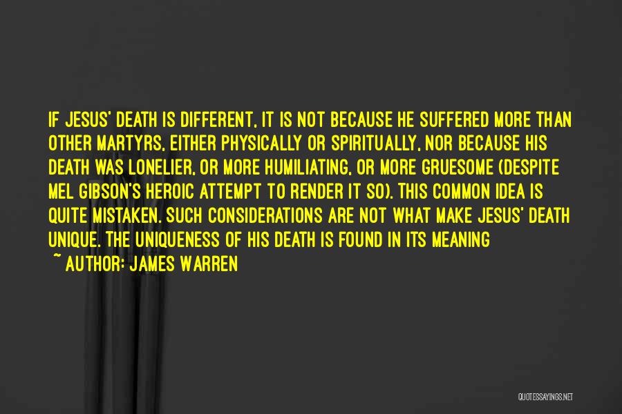 James Warren Quotes: If Jesus' Death Is Different, It Is Not Because He Suffered More Than Other Martyrs, Either Physically Or Spiritually, Nor