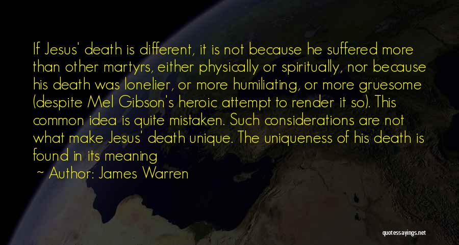 James Warren Quotes: If Jesus' Death Is Different, It Is Not Because He Suffered More Than Other Martyrs, Either Physically Or Spiritually, Nor