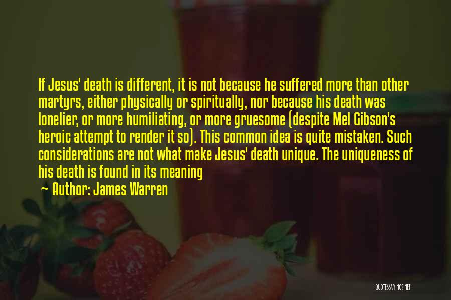 James Warren Quotes: If Jesus' Death Is Different, It Is Not Because He Suffered More Than Other Martyrs, Either Physically Or Spiritually, Nor