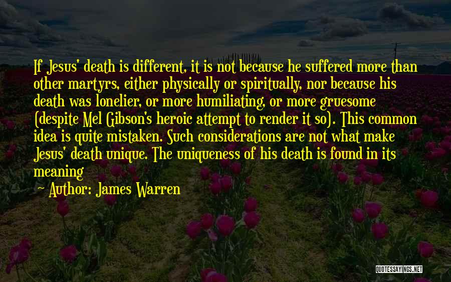 James Warren Quotes: If Jesus' Death Is Different, It Is Not Because He Suffered More Than Other Martyrs, Either Physically Or Spiritually, Nor