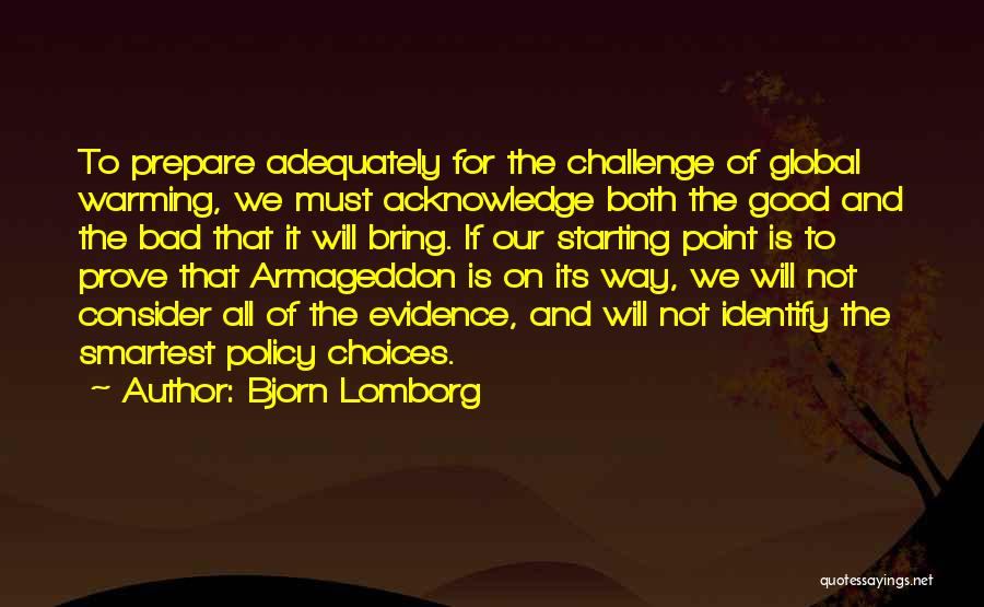 Bjorn Lomborg Quotes: To Prepare Adequately For The Challenge Of Global Warming, We Must Acknowledge Both The Good And The Bad That It