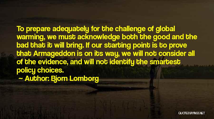 Bjorn Lomborg Quotes: To Prepare Adequately For The Challenge Of Global Warming, We Must Acknowledge Both The Good And The Bad That It