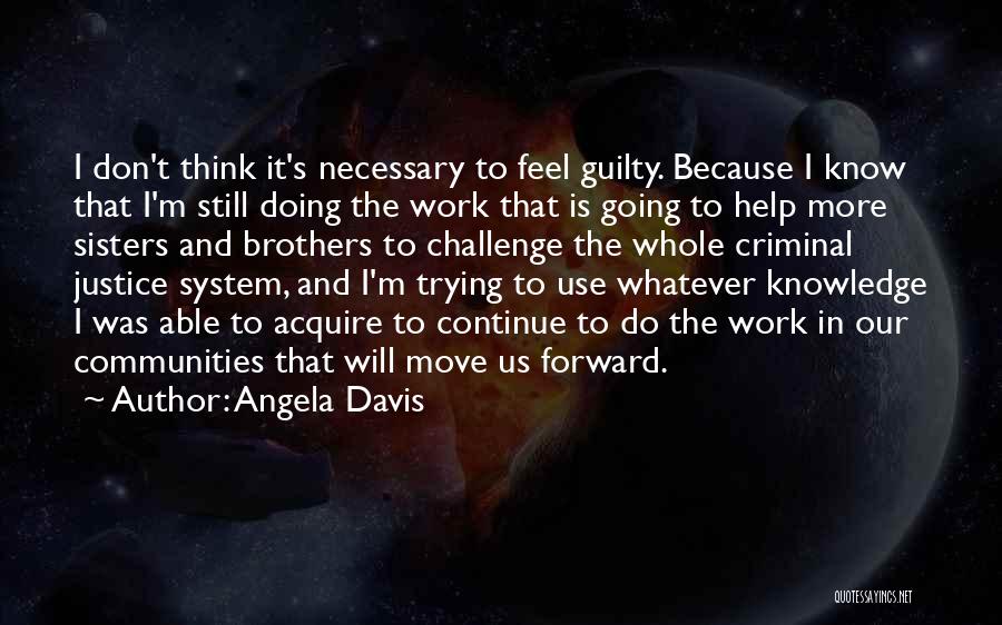 Angela Davis Quotes: I Don't Think It's Necessary To Feel Guilty. Because I Know That I'm Still Doing The Work That Is Going
