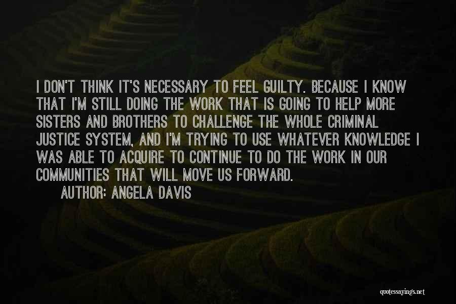 Angela Davis Quotes: I Don't Think It's Necessary To Feel Guilty. Because I Know That I'm Still Doing The Work That Is Going