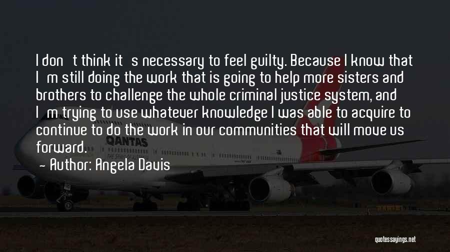 Angela Davis Quotes: I Don't Think It's Necessary To Feel Guilty. Because I Know That I'm Still Doing The Work That Is Going