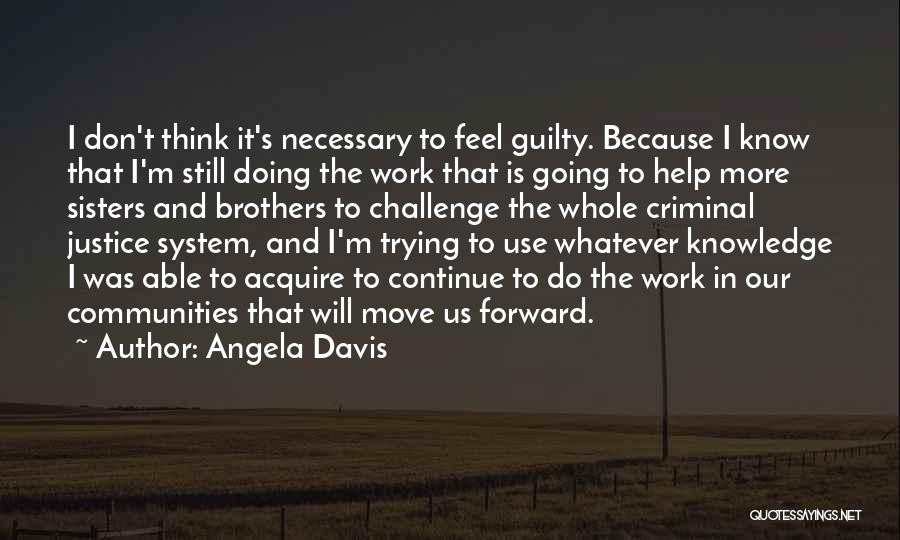 Angela Davis Quotes: I Don't Think It's Necessary To Feel Guilty. Because I Know That I'm Still Doing The Work That Is Going