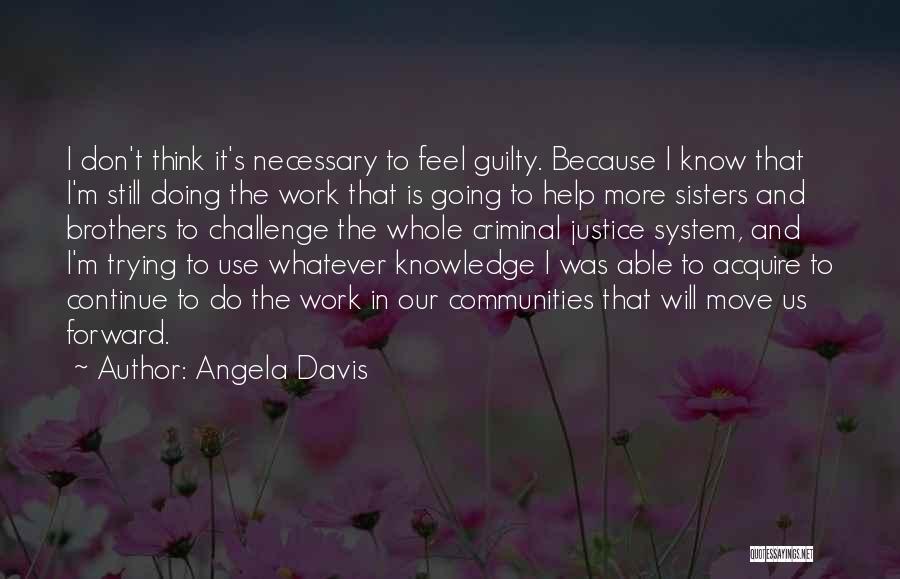 Angela Davis Quotes: I Don't Think It's Necessary To Feel Guilty. Because I Know That I'm Still Doing The Work That Is Going