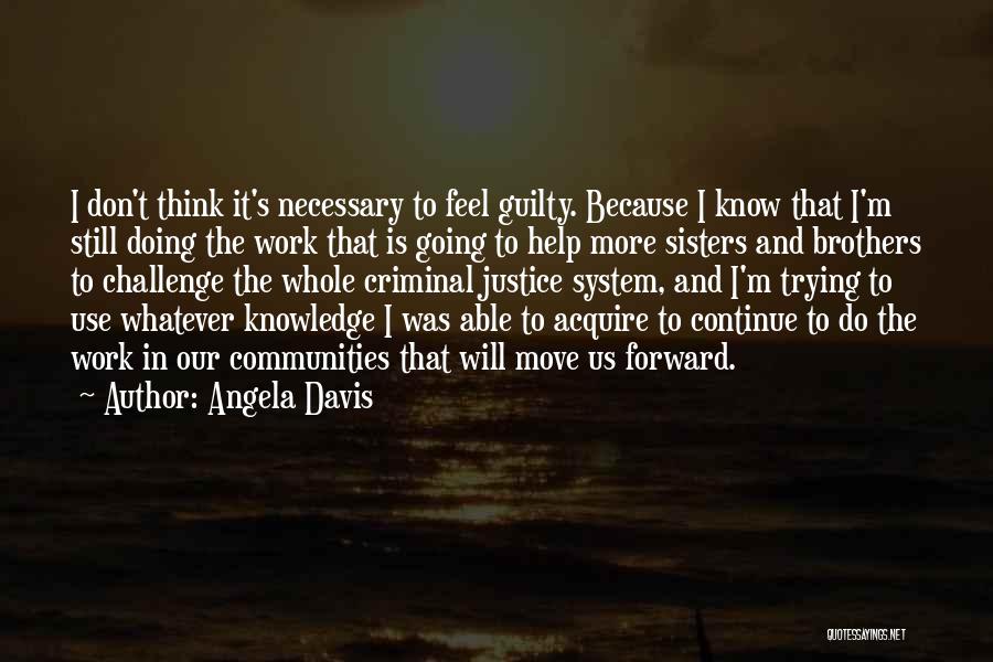 Angela Davis Quotes: I Don't Think It's Necessary To Feel Guilty. Because I Know That I'm Still Doing The Work That Is Going