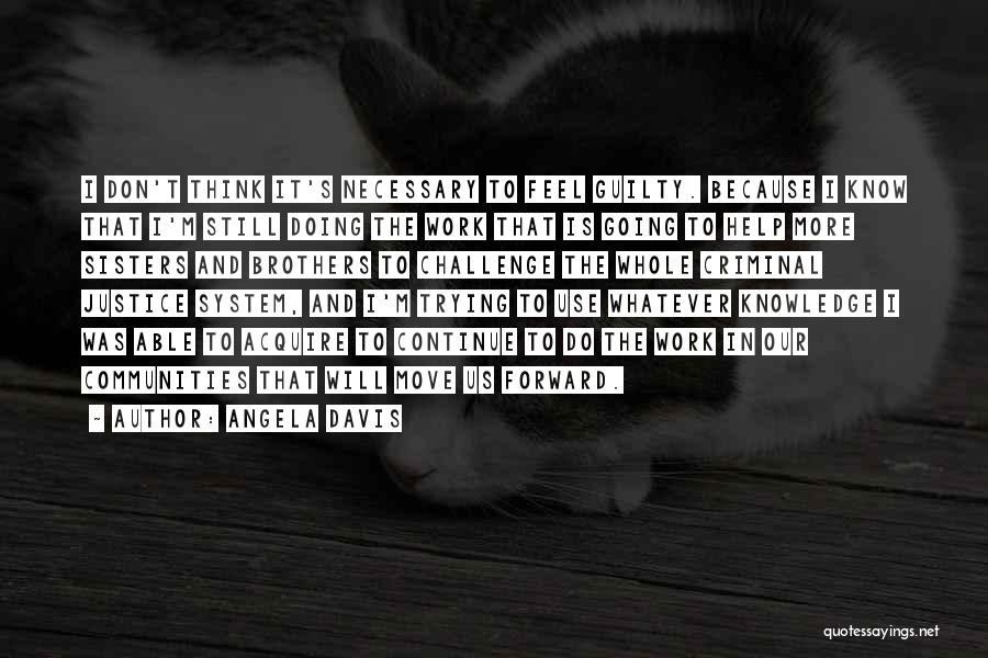 Angela Davis Quotes: I Don't Think It's Necessary To Feel Guilty. Because I Know That I'm Still Doing The Work That Is Going