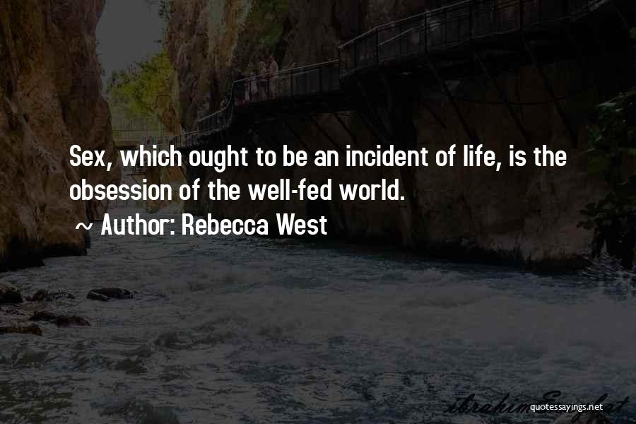 Rebecca West Quotes: Sex, Which Ought To Be An Incident Of Life, Is The Obsession Of The Well-fed World.