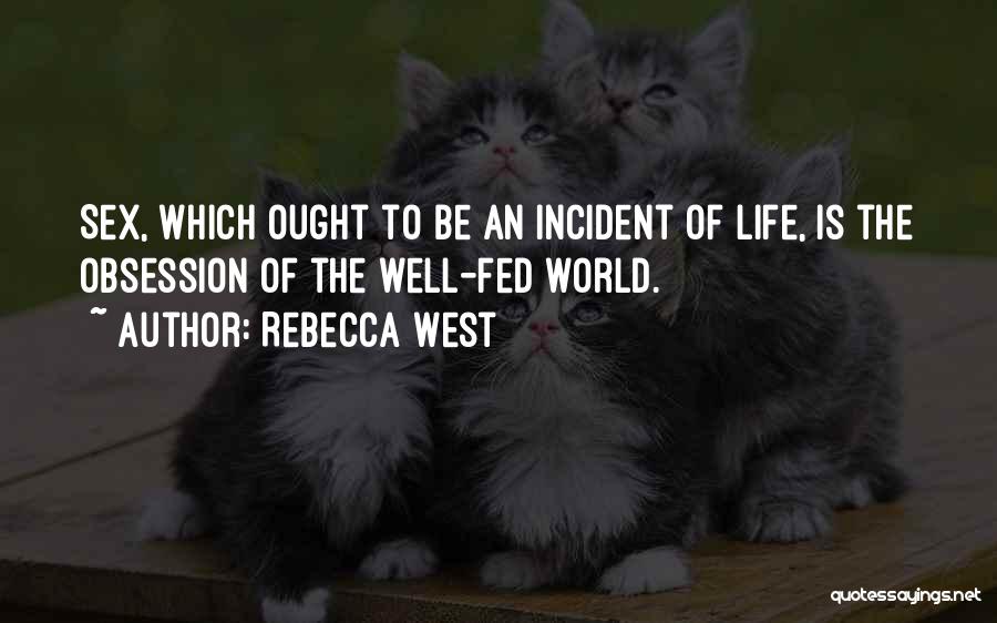 Rebecca West Quotes: Sex, Which Ought To Be An Incident Of Life, Is The Obsession Of The Well-fed World.