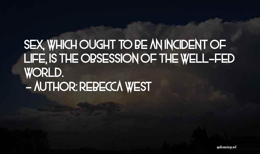 Rebecca West Quotes: Sex, Which Ought To Be An Incident Of Life, Is The Obsession Of The Well-fed World.