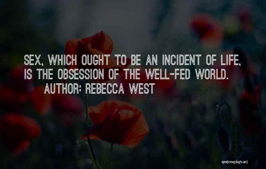 Rebecca West Quotes: Sex, Which Ought To Be An Incident Of Life, Is The Obsession Of The Well-fed World.