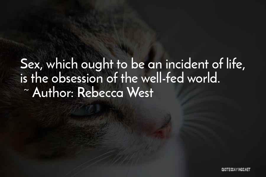 Rebecca West Quotes: Sex, Which Ought To Be An Incident Of Life, Is The Obsession Of The Well-fed World.