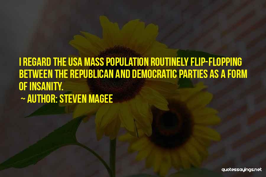 Steven Magee Quotes: I Regard The Usa Mass Population Routinely Flip-flopping Between The Republican And Democratic Parties As A Form Of Insanity.