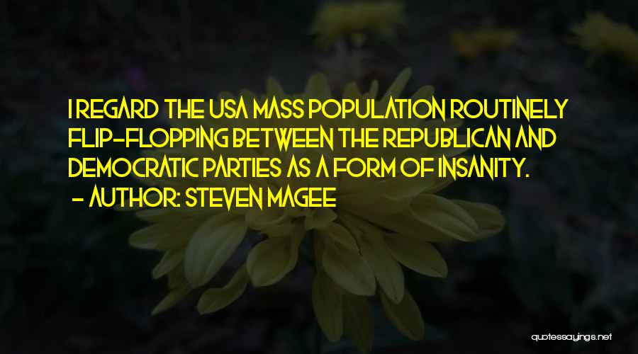 Steven Magee Quotes: I Regard The Usa Mass Population Routinely Flip-flopping Between The Republican And Democratic Parties As A Form Of Insanity.