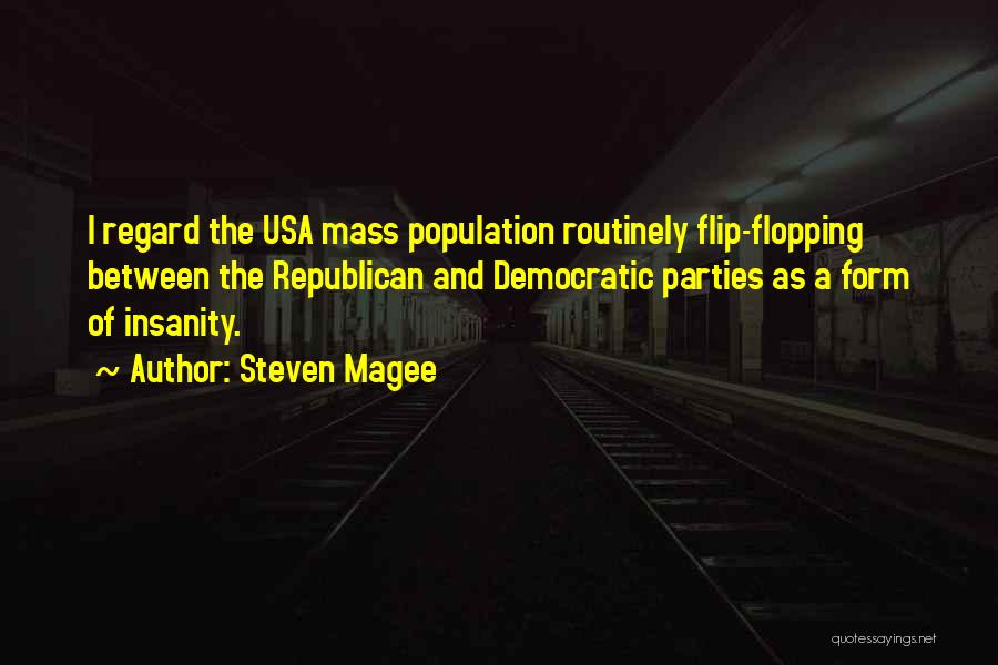 Steven Magee Quotes: I Regard The Usa Mass Population Routinely Flip-flopping Between The Republican And Democratic Parties As A Form Of Insanity.