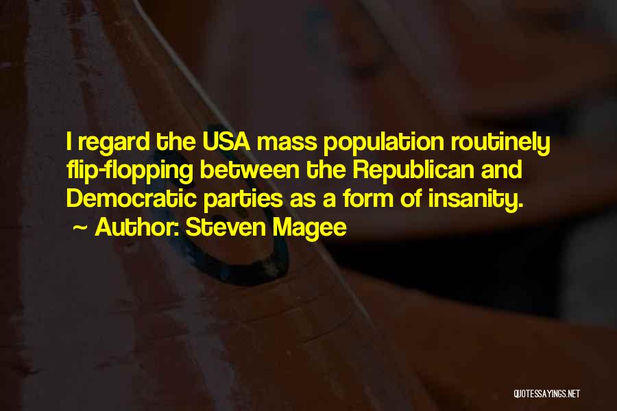 Steven Magee Quotes: I Regard The Usa Mass Population Routinely Flip-flopping Between The Republican And Democratic Parties As A Form Of Insanity.