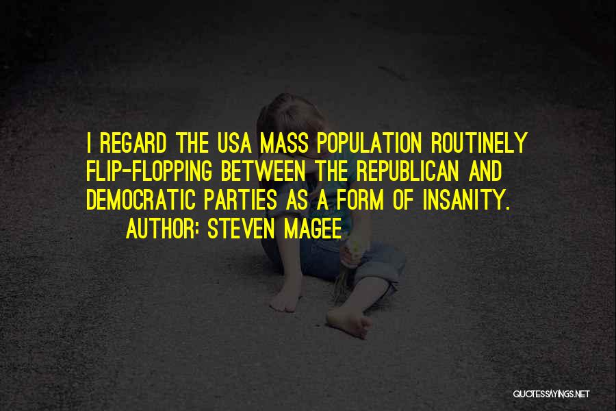 Steven Magee Quotes: I Regard The Usa Mass Population Routinely Flip-flopping Between The Republican And Democratic Parties As A Form Of Insanity.