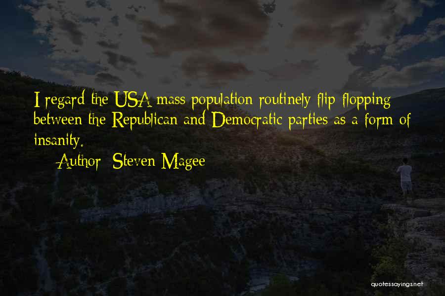 Steven Magee Quotes: I Regard The Usa Mass Population Routinely Flip-flopping Between The Republican And Democratic Parties As A Form Of Insanity.