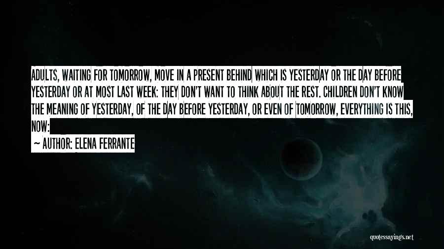 Elena Ferrante Quotes: Adults, Waiting For Tomorrow, Move In A Present Behind Which Is Yesterday Or The Day Before Yesterday Or At Most