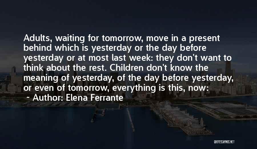 Elena Ferrante Quotes: Adults, Waiting For Tomorrow, Move In A Present Behind Which Is Yesterday Or The Day Before Yesterday Or At Most