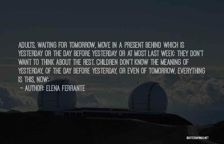 Elena Ferrante Quotes: Adults, Waiting For Tomorrow, Move In A Present Behind Which Is Yesterday Or The Day Before Yesterday Or At Most