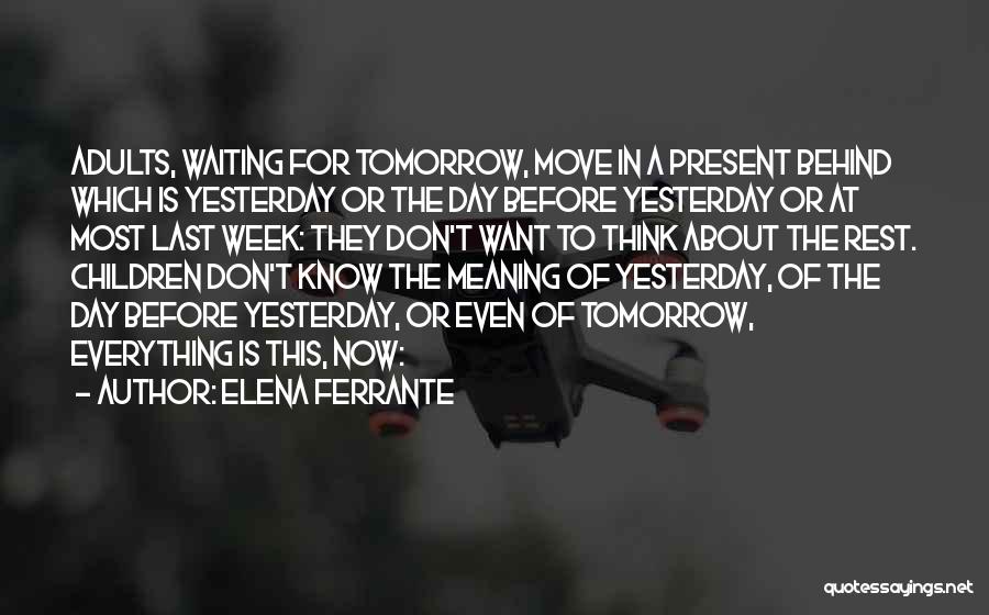 Elena Ferrante Quotes: Adults, Waiting For Tomorrow, Move In A Present Behind Which Is Yesterday Or The Day Before Yesterday Or At Most