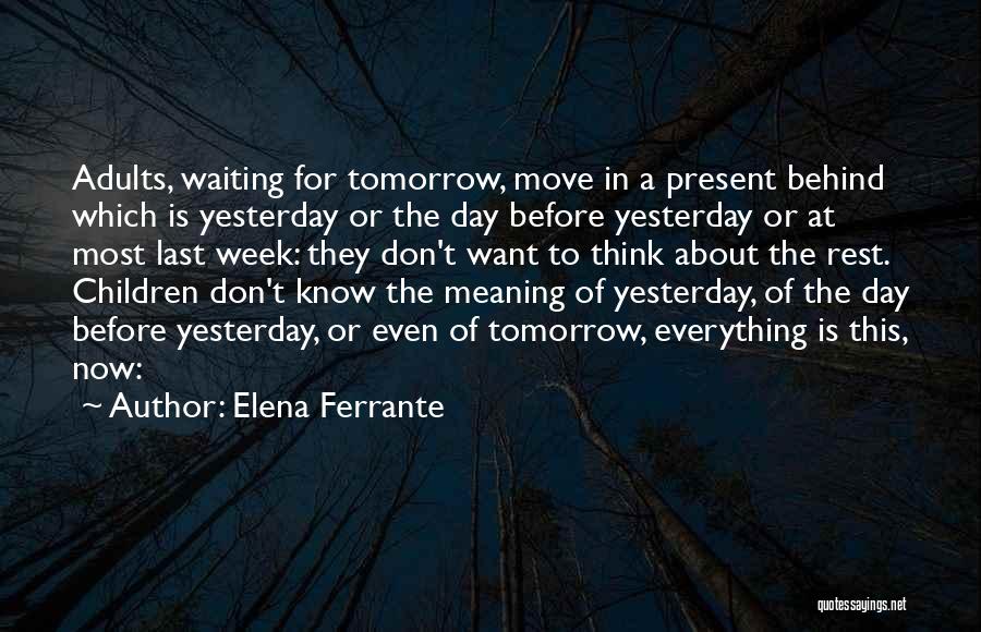Elena Ferrante Quotes: Adults, Waiting For Tomorrow, Move In A Present Behind Which Is Yesterday Or The Day Before Yesterday Or At Most
