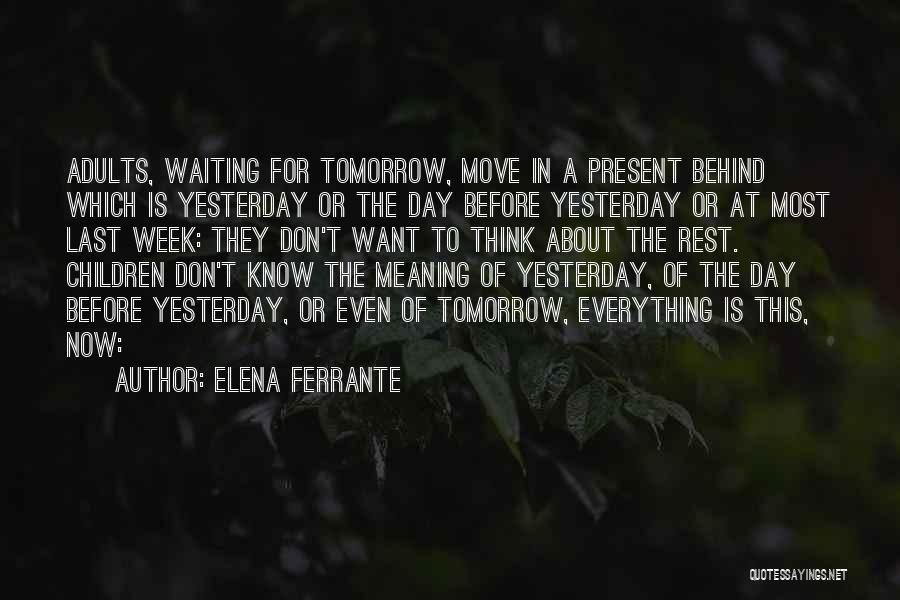 Elena Ferrante Quotes: Adults, Waiting For Tomorrow, Move In A Present Behind Which Is Yesterday Or The Day Before Yesterday Or At Most