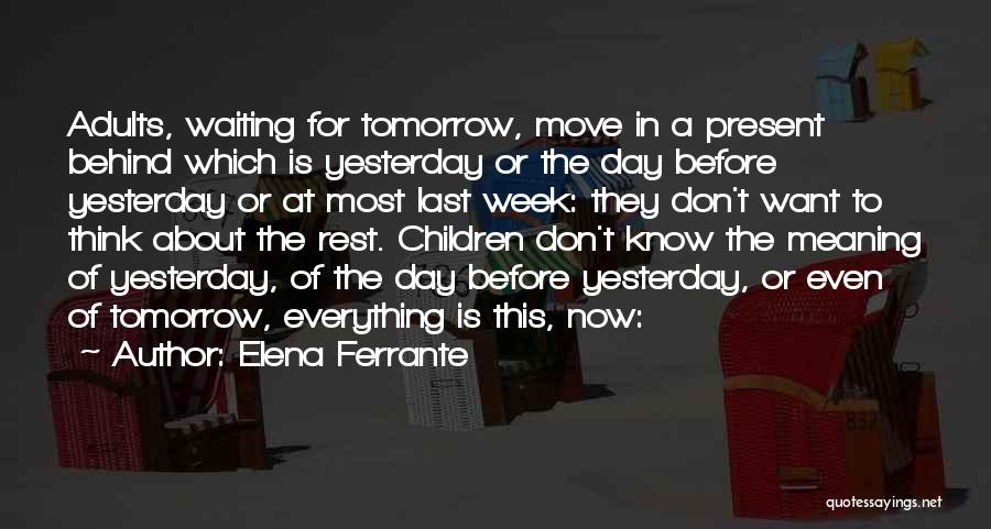 Elena Ferrante Quotes: Adults, Waiting For Tomorrow, Move In A Present Behind Which Is Yesterday Or The Day Before Yesterday Or At Most