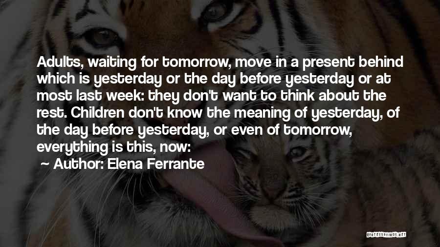 Elena Ferrante Quotes: Adults, Waiting For Tomorrow, Move In A Present Behind Which Is Yesterday Or The Day Before Yesterday Or At Most