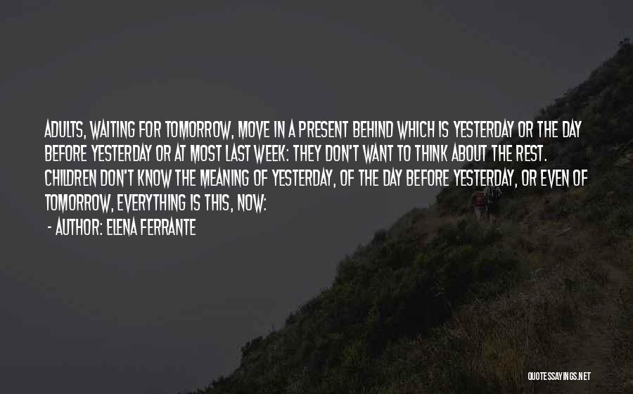 Elena Ferrante Quotes: Adults, Waiting For Tomorrow, Move In A Present Behind Which Is Yesterday Or The Day Before Yesterday Or At Most