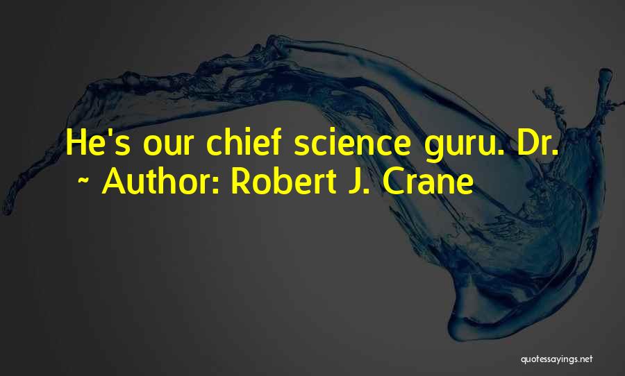 Robert J. Crane Quotes: He's Our Chief Science Guru. Dr.