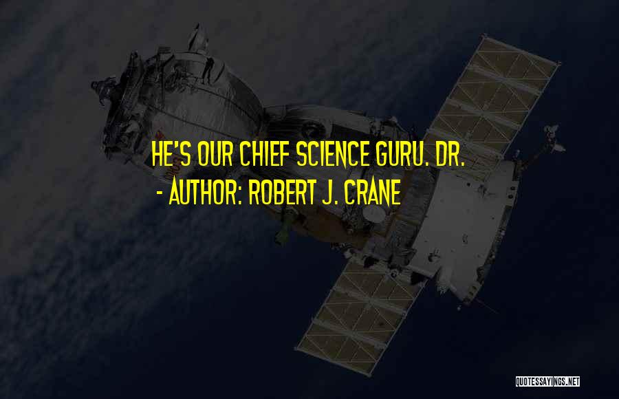 Robert J. Crane Quotes: He's Our Chief Science Guru. Dr.