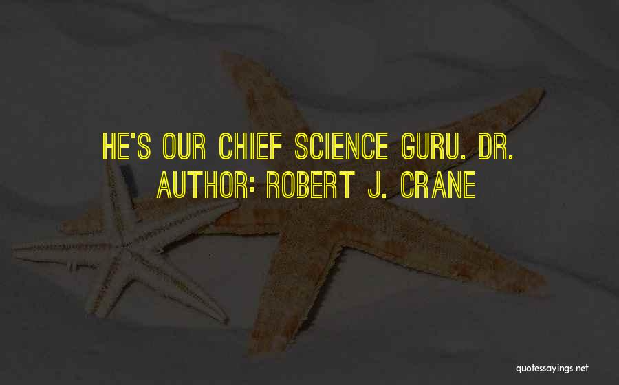 Robert J. Crane Quotes: He's Our Chief Science Guru. Dr.