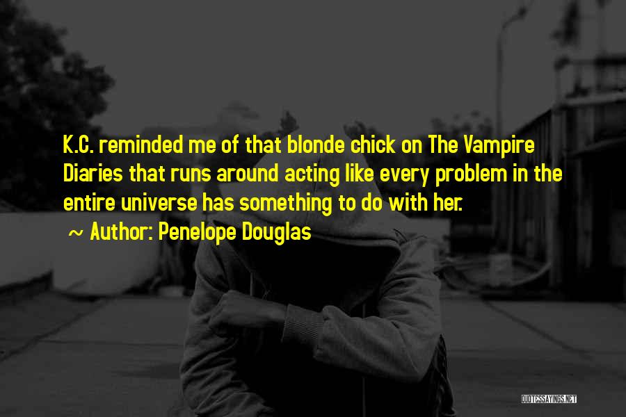 Penelope Douglas Quotes: K.c. Reminded Me Of That Blonde Chick On The Vampire Diaries That Runs Around Acting Like Every Problem In The