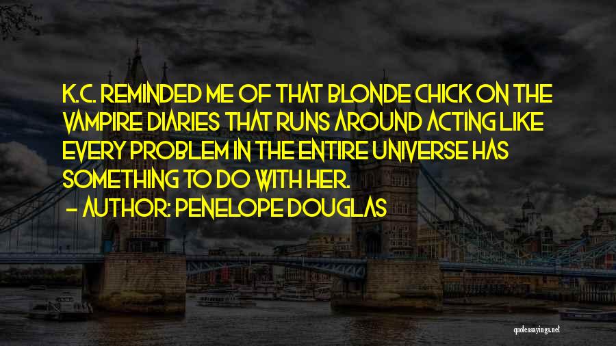 Penelope Douglas Quotes: K.c. Reminded Me Of That Blonde Chick On The Vampire Diaries That Runs Around Acting Like Every Problem In The