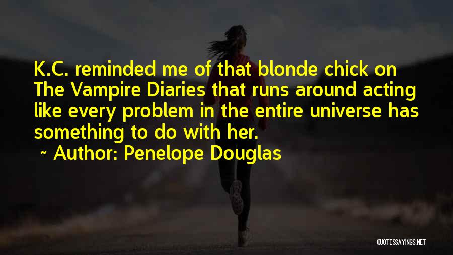 Penelope Douglas Quotes: K.c. Reminded Me Of That Blonde Chick On The Vampire Diaries That Runs Around Acting Like Every Problem In The