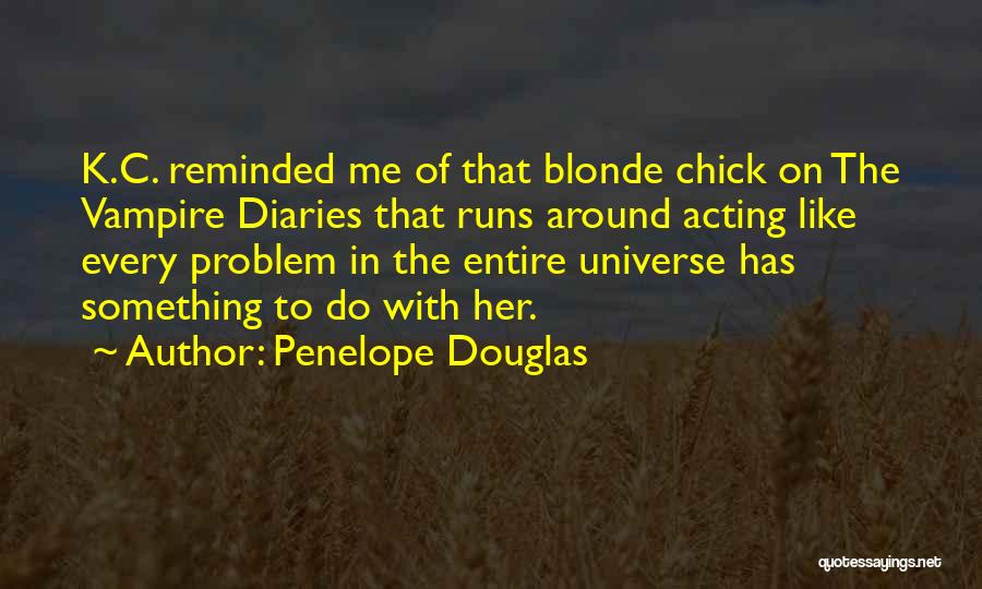 Penelope Douglas Quotes: K.c. Reminded Me Of That Blonde Chick On The Vampire Diaries That Runs Around Acting Like Every Problem In The