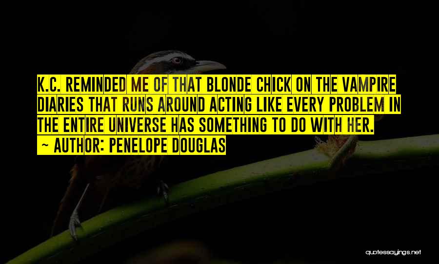 Penelope Douglas Quotes: K.c. Reminded Me Of That Blonde Chick On The Vampire Diaries That Runs Around Acting Like Every Problem In The