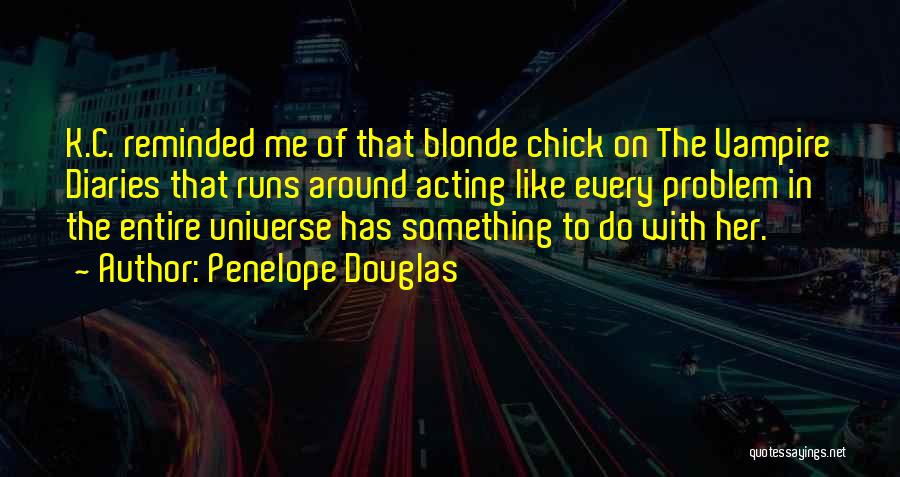 Penelope Douglas Quotes: K.c. Reminded Me Of That Blonde Chick On The Vampire Diaries That Runs Around Acting Like Every Problem In The