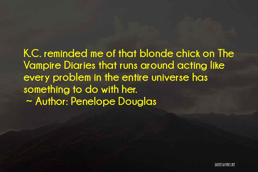 Penelope Douglas Quotes: K.c. Reminded Me Of That Blonde Chick On The Vampire Diaries That Runs Around Acting Like Every Problem In The