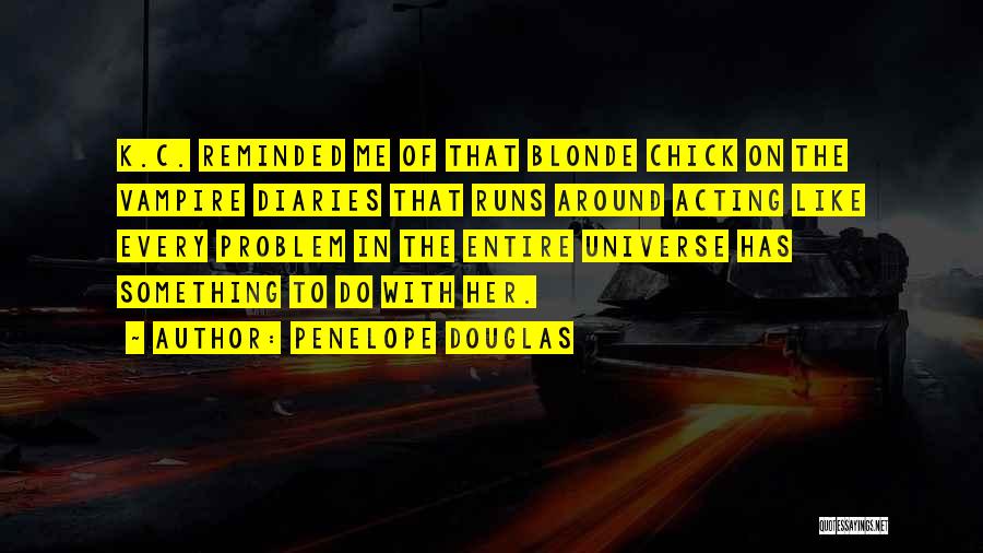 Penelope Douglas Quotes: K.c. Reminded Me Of That Blonde Chick On The Vampire Diaries That Runs Around Acting Like Every Problem In The