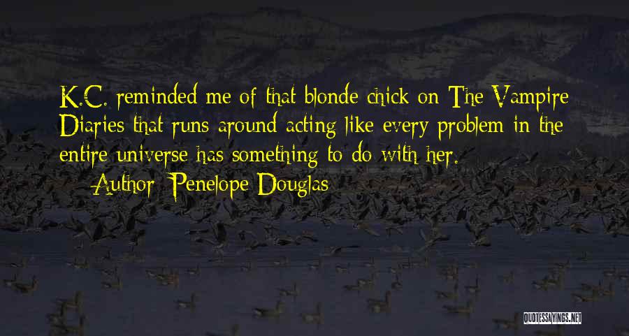 Penelope Douglas Quotes: K.c. Reminded Me Of That Blonde Chick On The Vampire Diaries That Runs Around Acting Like Every Problem In The